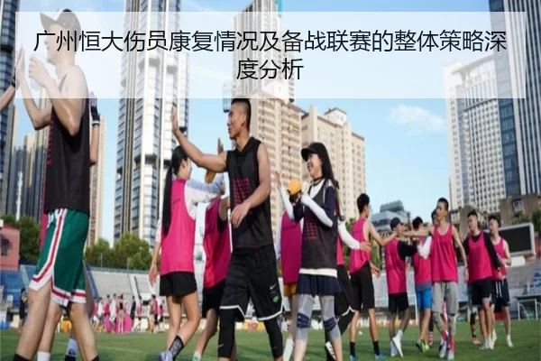 广州恒大伤员康复情况及备战联赛的整体策略深度分析
