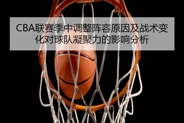 CBA联赛季中调整阵容原因及战术变化对球队凝聚力的影响分析