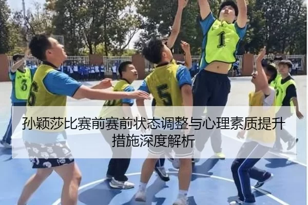 孙颖莎比赛前赛前状态调整与心理素质提升措施深度解析