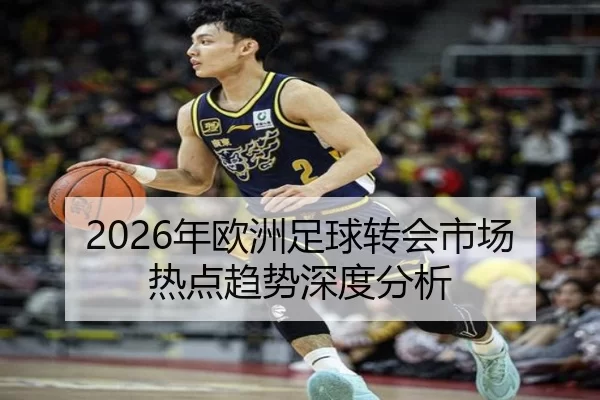 2026年欧洲足球转会市场热点趋势深度分析
