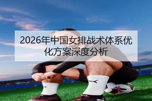 2026年中国女排战术体系优化方案深度分析